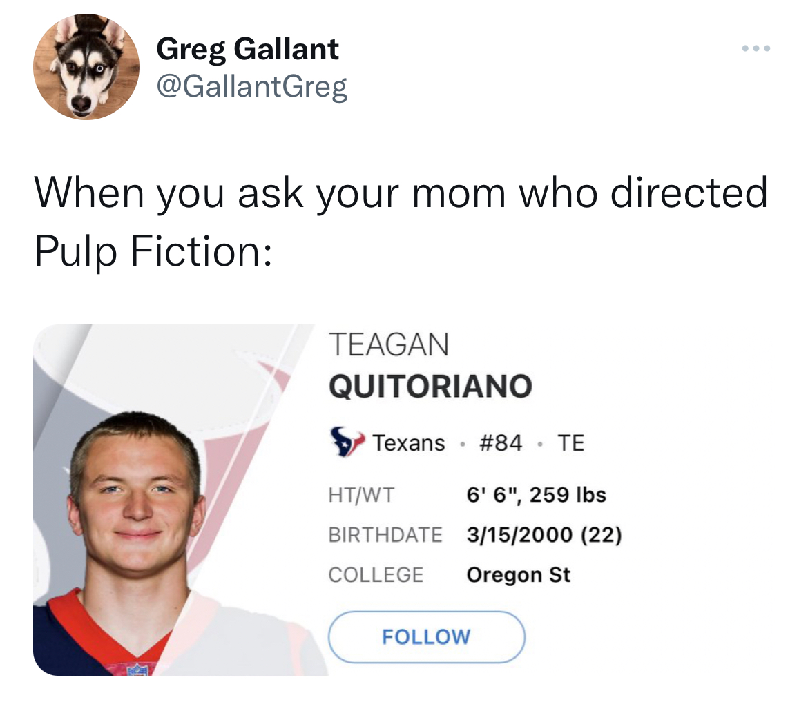 tweets roasting celebs - nfl - Greg Gallant When you ask your mom who directed Pulp Fiction Teagan Quitoriano Texans . Te HtWt 6' 6", 259 lbs Birthdate 3152000 22 College Oregon St