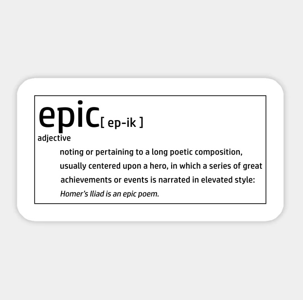 Words ruined by the internet - epicepik adjective noting or pertaining to a long poetic composition, usually centered upon a hero, in which a series of great achievements or events is narrated in elevated style Homer's Iliad is an epic poem.