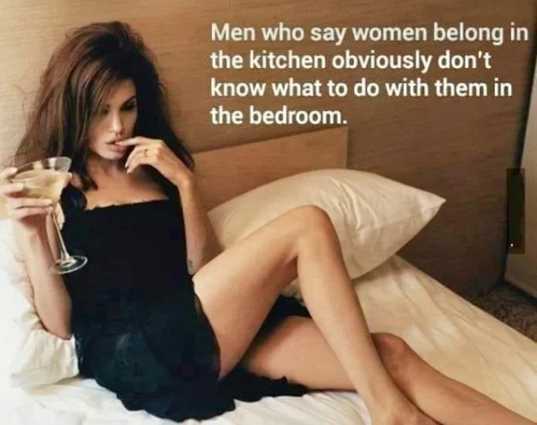 spicy memes for thirsty thursday - brad and angelina domestic bliss editorial - Men who say women belong in the kitchen obviously don't know what to do with them in the bedroom.