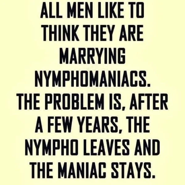 spicy memes for thirsty thursday - handwriting - All Men To Think They Are Marrying Nymphomaniacs. The Problem Is, After A Few Years, The Nympho Leaves And The Maniac Stays.