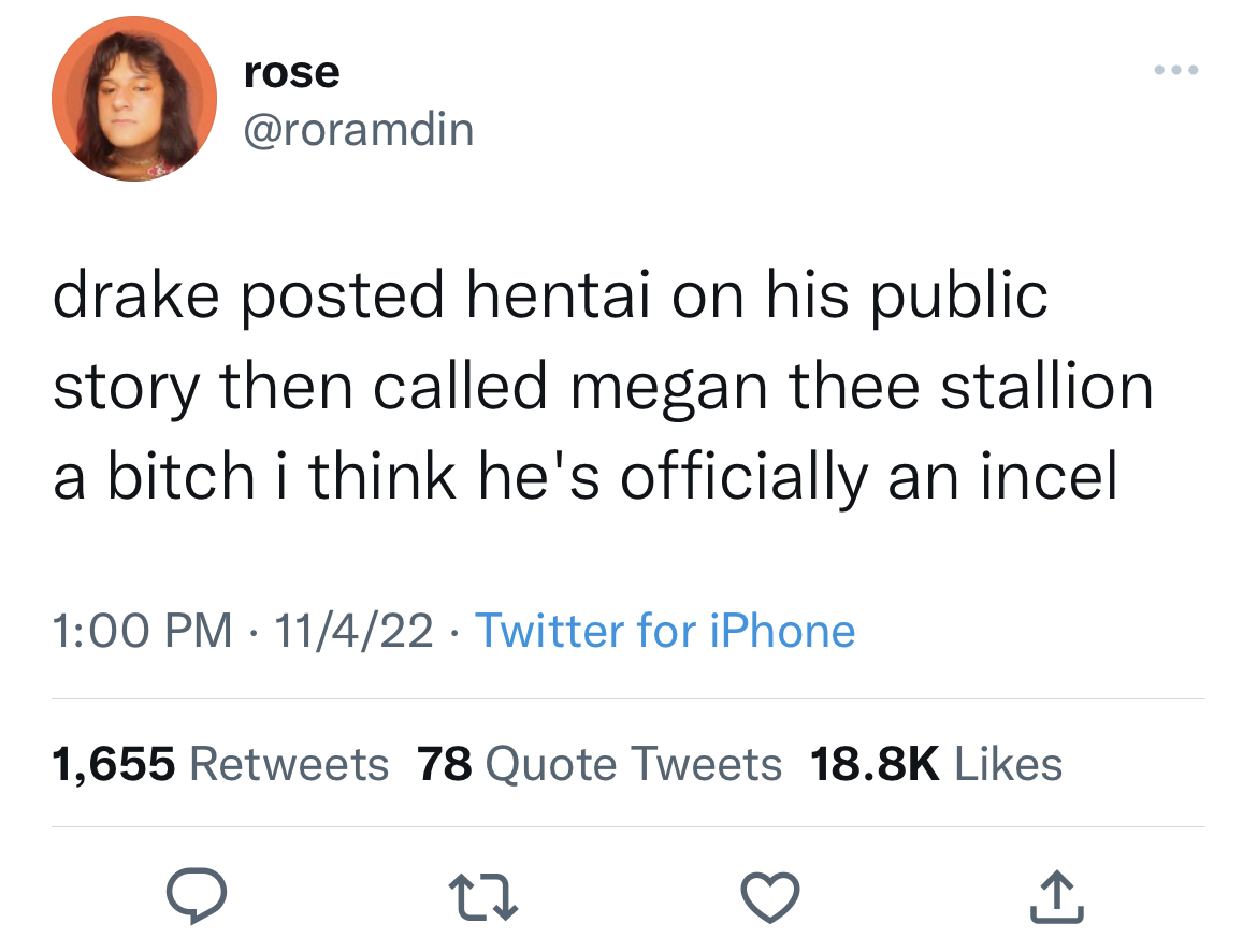 Celeb roasts of the week - gandalf lmao well it has - rose drake posted hentai on his public story then called megan thee stallion a bitch i think he's officially an incel 11422 Twitter for iPhone 1,655 78 Quote Tweets 22