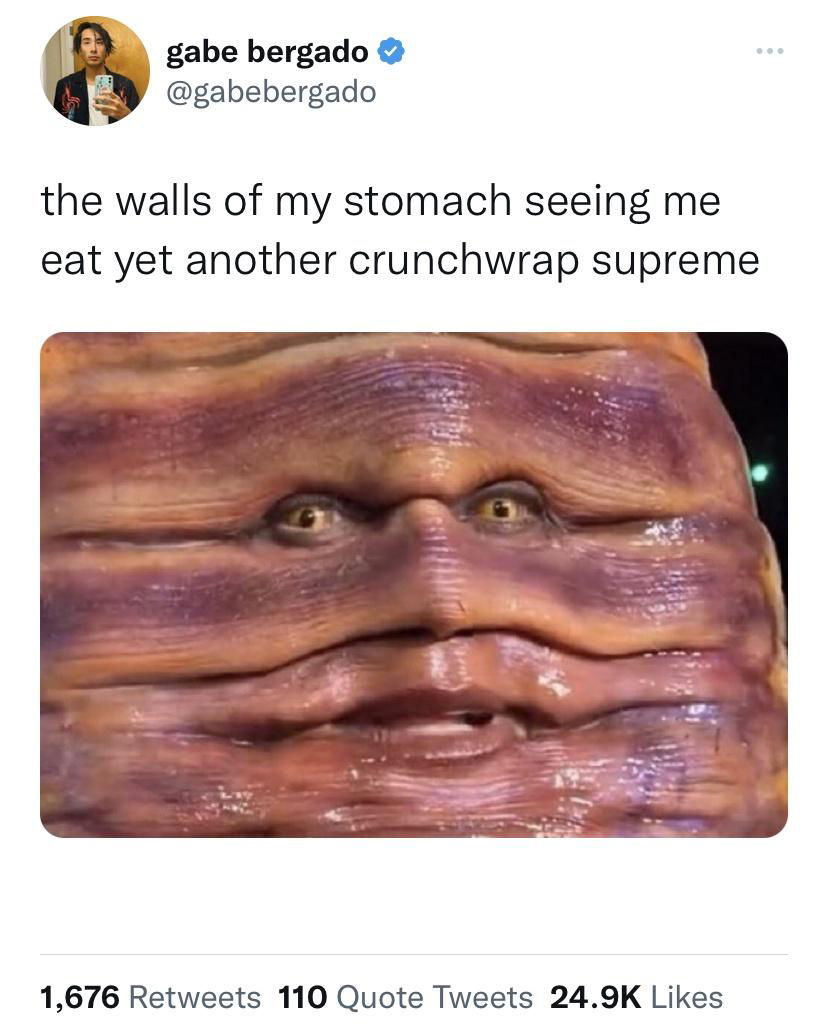 monday morning randomness - Internet meme - gabe bergado ... the walls of my stomach seeing me eat yet another crunchwrap supreme 1,676 110 Quote Tweets
