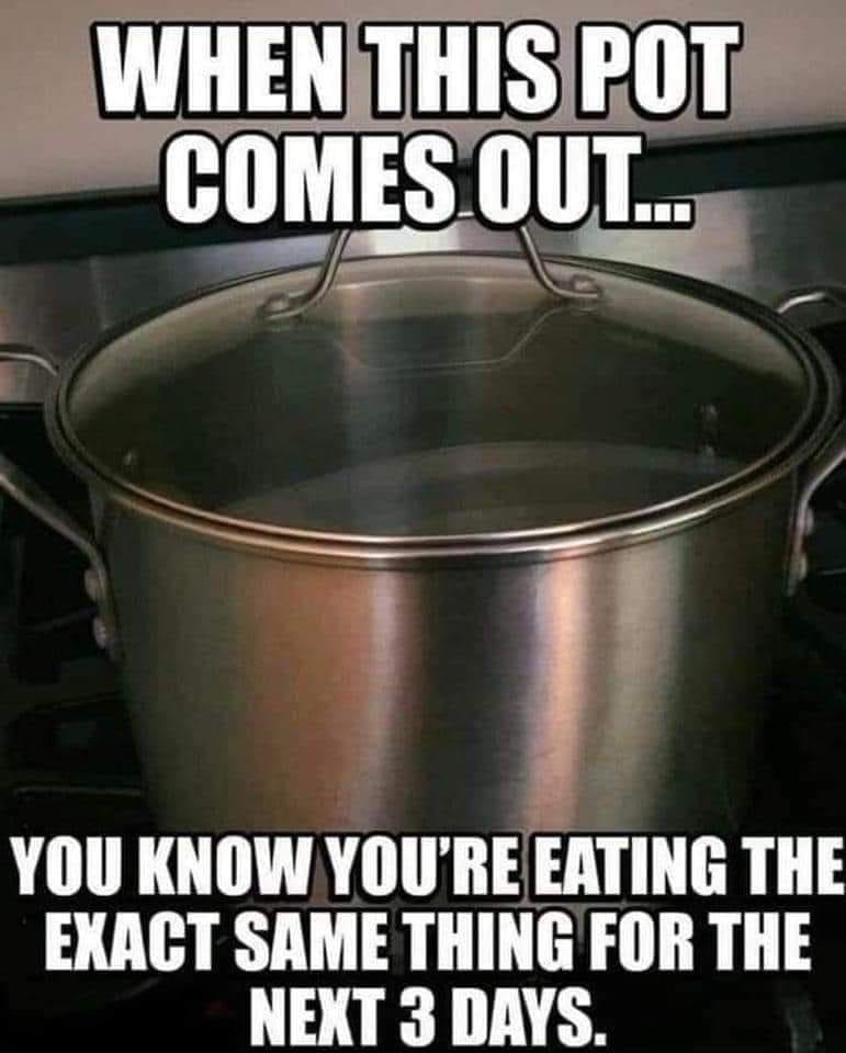 cool random pics and memes - cookware and bakeware - When This Pot Comes Out... You Know You'Re Eating The Exact Same Thing For The Next 3 Days.