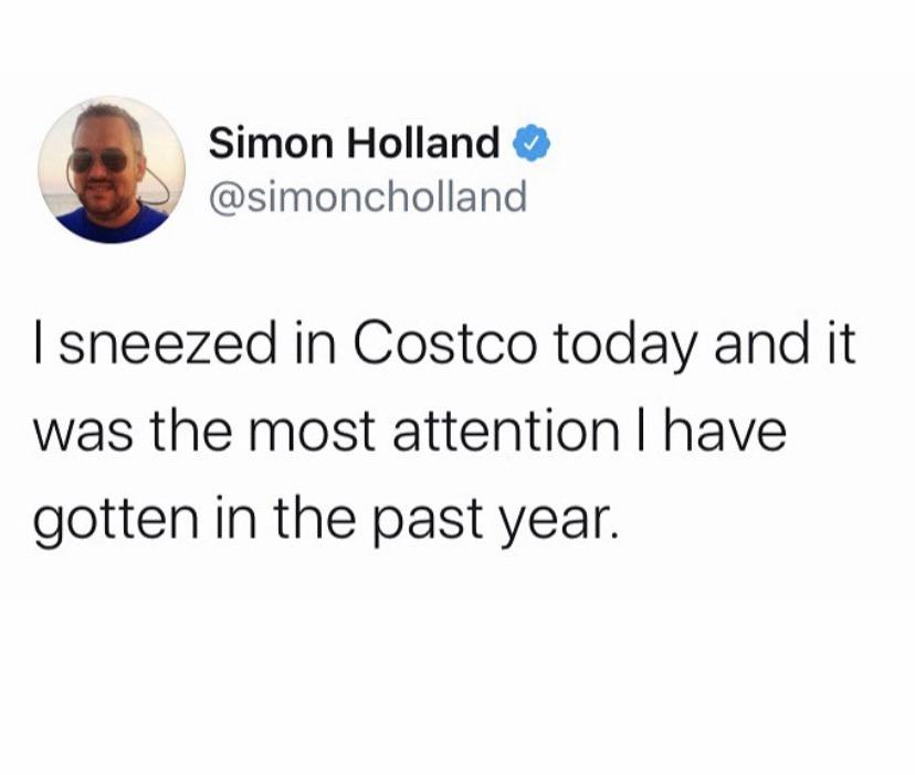cool random pics and memes - apple picking meme - Simon Holland I sneezed in Costco today and it was the most attention I have gotten in the past year.