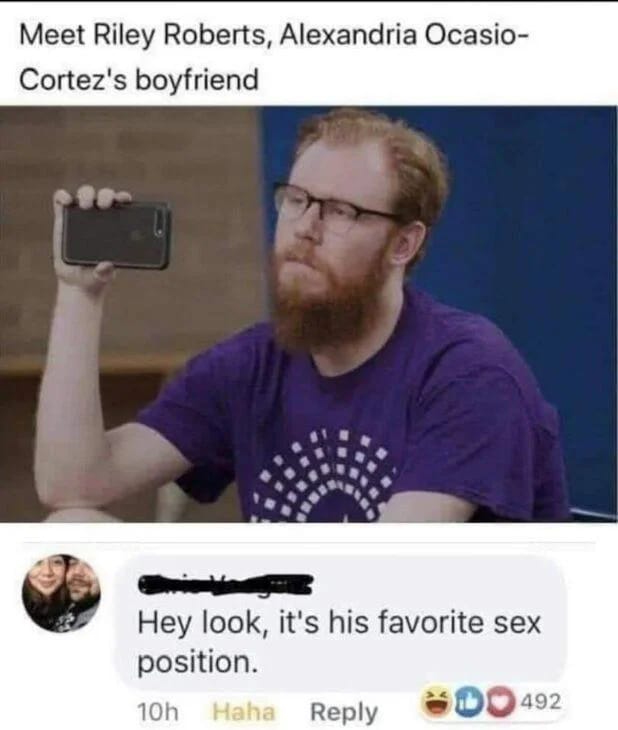 adult themed memes - photo caption - Meet Riley Roberts, Alexandria Ocasio Cortez's boyfriend Hey look, it's his favorite sex position. 10h Haha 0492