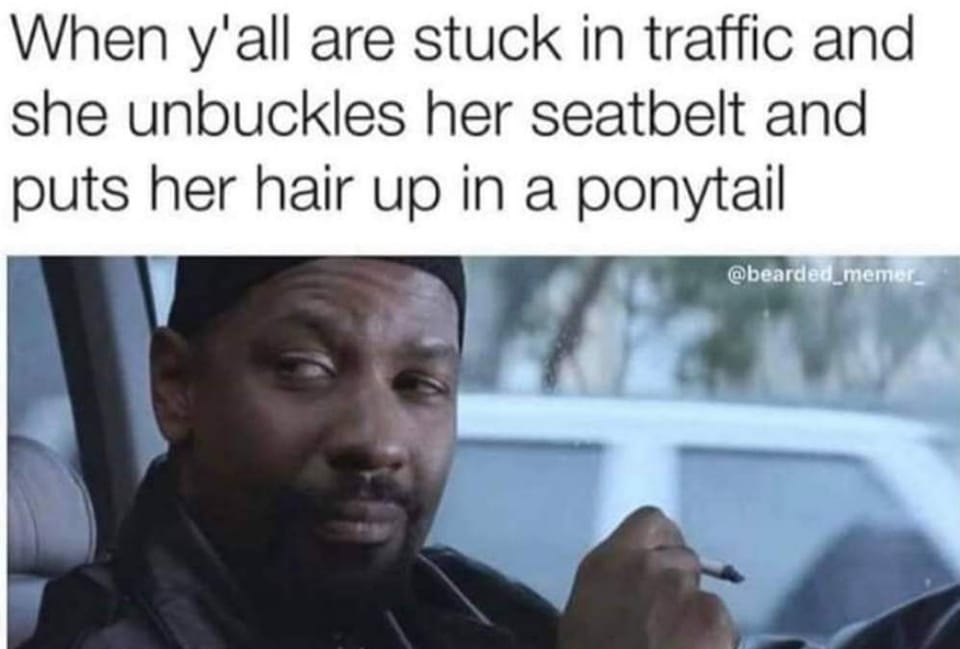 adult themed memes - black monica meme - When y'all are stuck in traffic and she unbuckles her seatbelt and puts her hair up in a ponytail memer