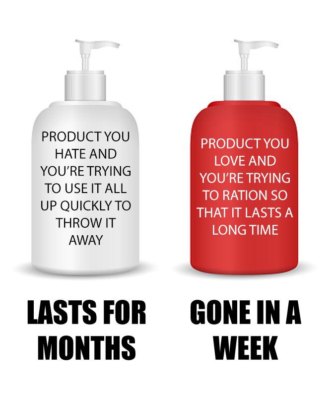 dank memes and funny pics - health & beauty - Product You Hate And You'Re Trying To Use It All Up Quickly To Throw It Away Lasts For Months Product You Love And You'Re Trying To Ration So That It Lasts A Long Time Gone In A Week