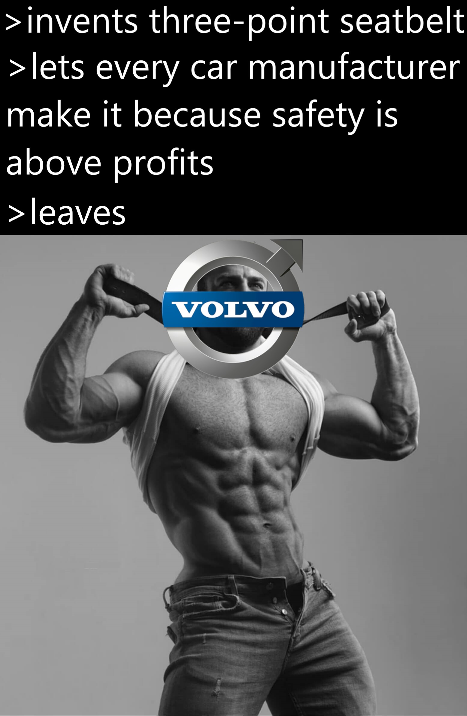 dank memes and funny pics - bodybuilding - >invents threepoint seatbelt >lets every car manufacturer make it because safety is above profits >leaves Volvo