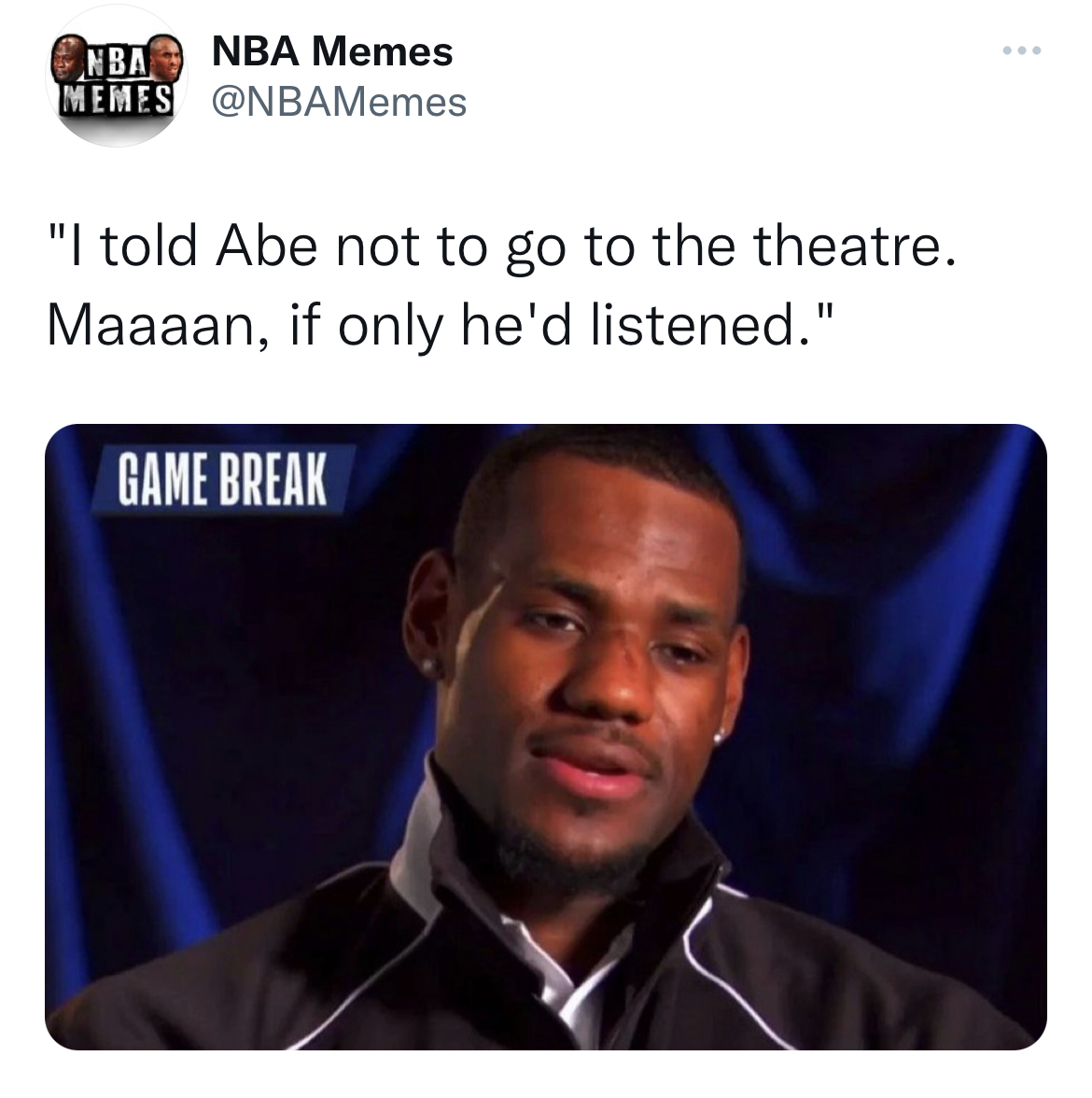 LeBron James - Nba Nba Memes Memes "I told Abe not to go to the theatre. Maaaan, if only he'd listened." Game Break