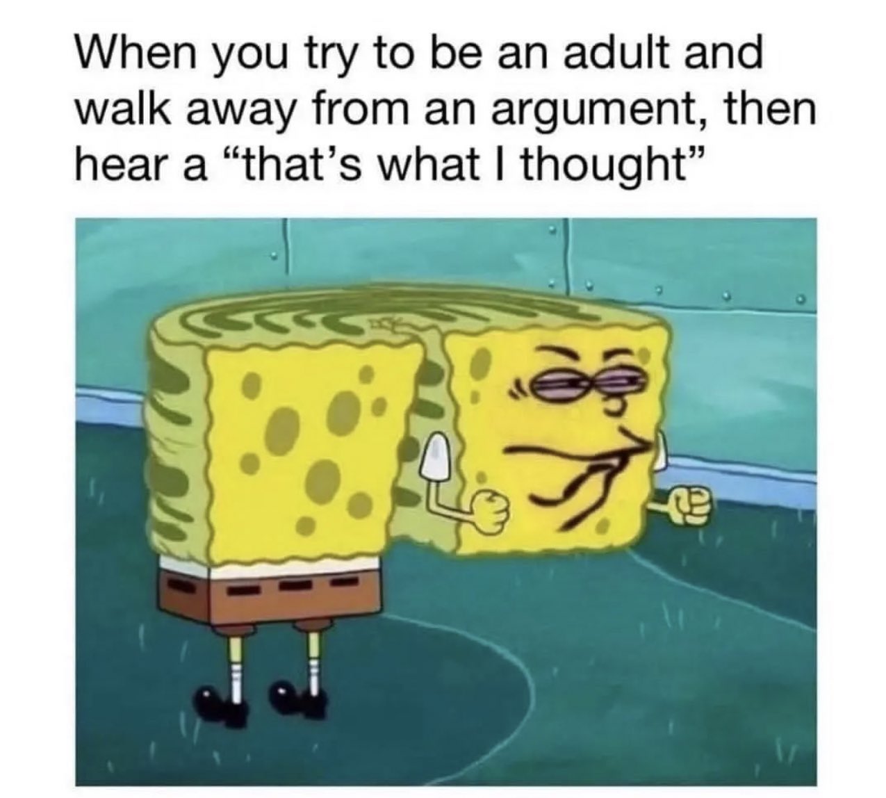 daily dose of pics and memes - you walk away from an argument - When you try to be an adult and walk away from an argument, then hear a "that's what I thought"