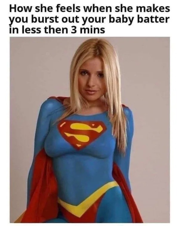 superman - How she feels when she makes you burst out your baby batter in less then 3 mins