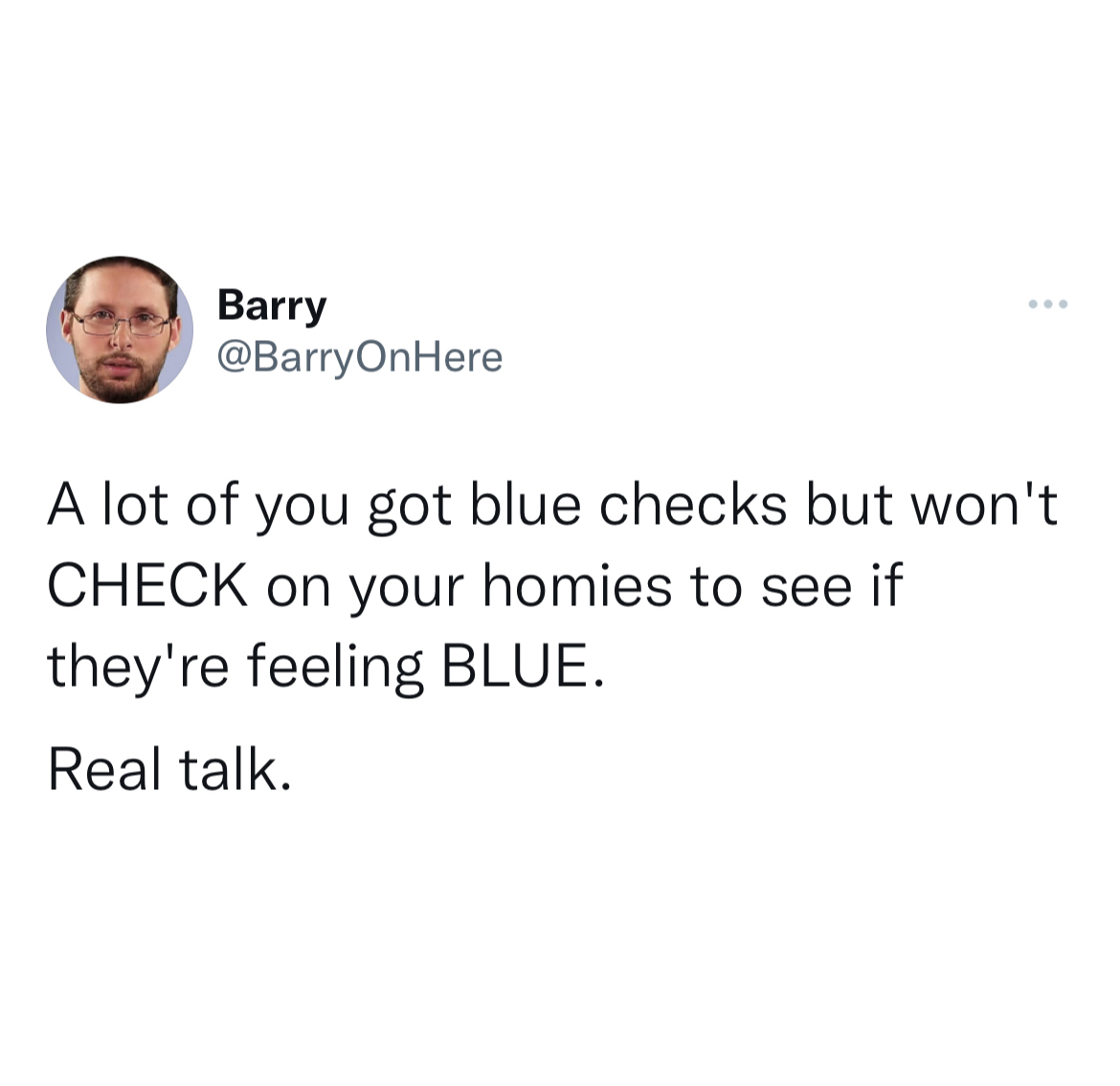 Tweets roasting celebs - wise shower thoughts - Barry A lot of you got blue checks but won't Check on your homies to see if they're feeling Blue. Real talk.