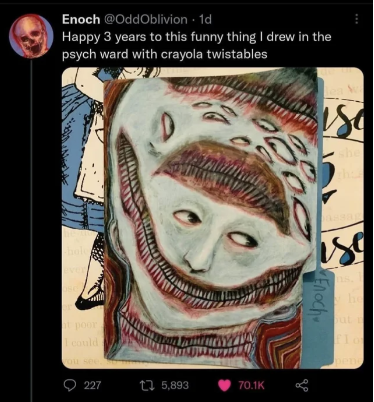 fascinating and terrifying photos - head - Enoch . 1d Happy 3 years to this funny thing I drew in the psych ward with crayola twistables Iver could 227 The 15,893 ise 1151 Enoch le Jul