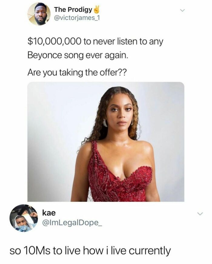 beyonce song meme - The Prodigy $10,000,000 to never listen to any Beyonce song ever again. Are you taking the offer?? kae so 10Ms to live how i live currently
