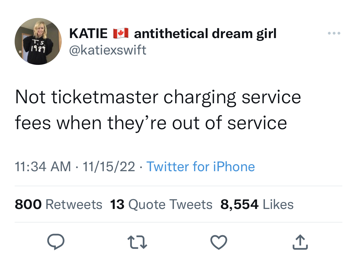 Tweets dunking on celebs - pay as you go - T.S. 1989 Katie antithetical dream girl Not ticketmaster charging service fees when they're out of service 111522 Twitter for iPhone 800 13 Quote Tweets 8,554 27
