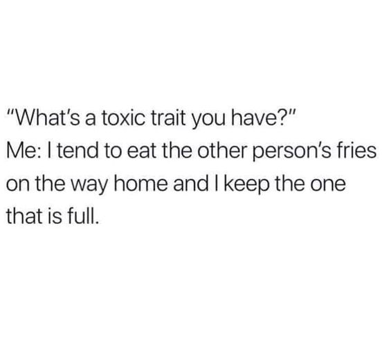 funny memes and pics the daily dose - doing me quotes - "What's a toxic trait you have?" Me I tend to eat the other person's fries on the way home and I keep the one that is full.