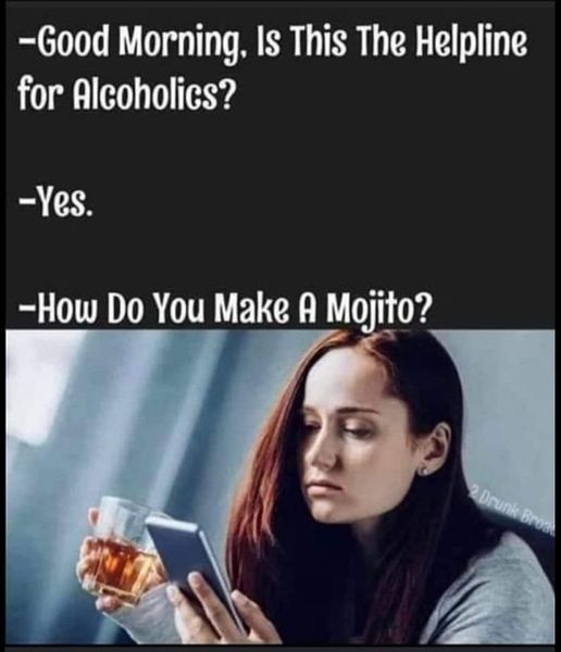 funny memes and pics the daily dose - photo caption - Good Morning, Is This The Helpline for Alcoholics? Yes. How Do You Make A Mojito? 2 Drunk Broa