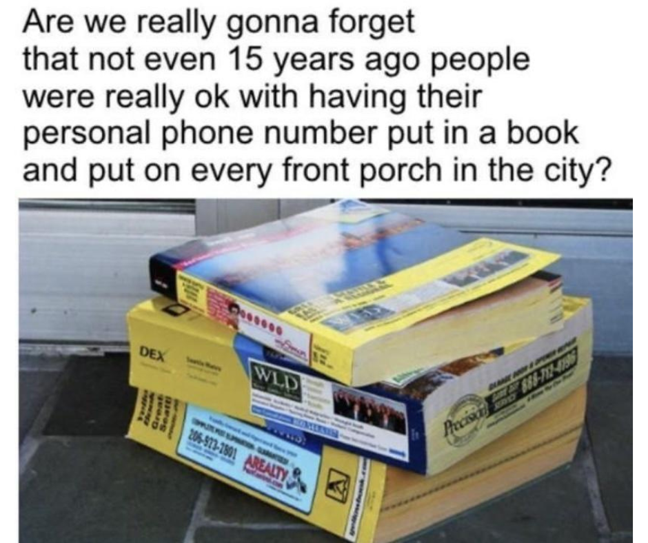 funny memes and pics the daily dose - material - Are we really gonna forget that not even 15 years ago people were really ok with having their personal phone number put in a book and put on every front porch in the city? Dex Wld 2069771901 Arealty Precisa