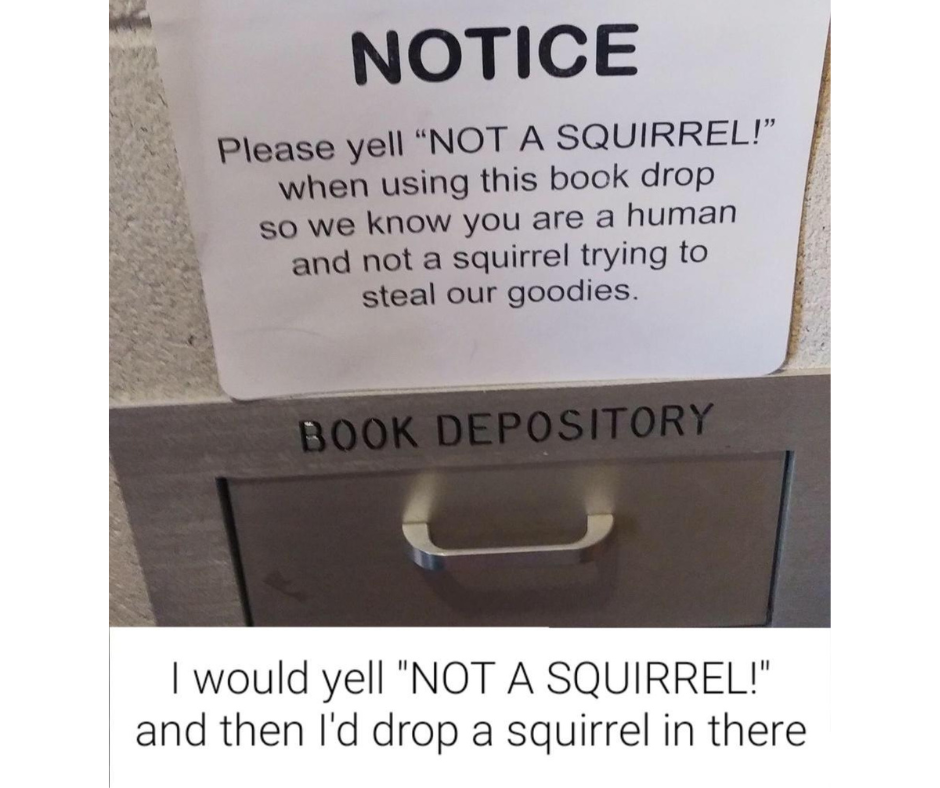 funny memes and pics the daily dose - Notice Please yell "Not A Squirrel!" when using this book drop so we know you are a human and not a squirrel trying to steal our goodies. Book Depository I would yell "Not A Squirrel!" and then I'd drop a squirrel in 