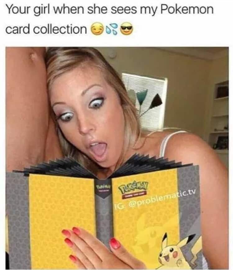 spicy memes for thirsty thursday - porn dank memes - Your girl when she sees my Pokemon card collection Ig .tv