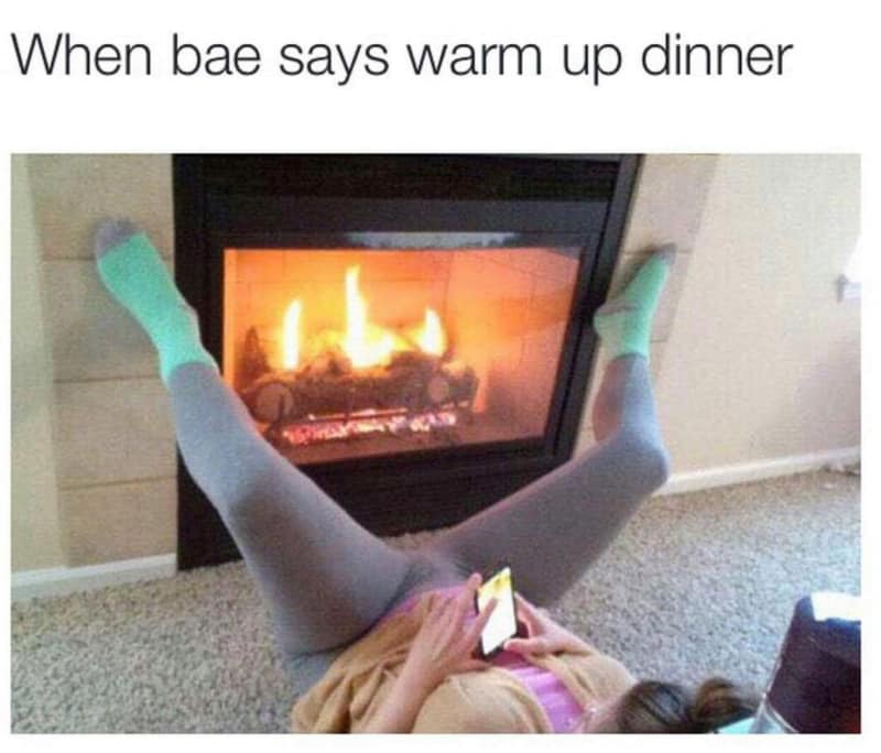 spicy memes for thirsty thursday - bae asks you to warm up dinner - When bae says warm up dinner
