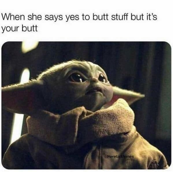 spicy memes for thirsty thursday - baby yoda stress ball meme - When she says yes to butt stuff but it's your butt Heretic Memes
