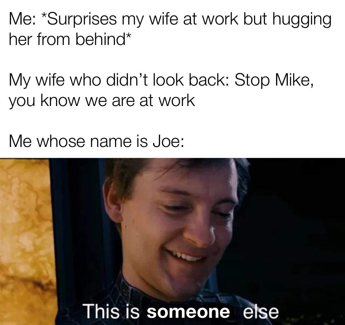 funny pics and memes - photo caption - Me Surprises my wife at work but hugging her from behind My wife who didn't look back Stop Mike, you know we are at work Me whose name is Joe This is someone else