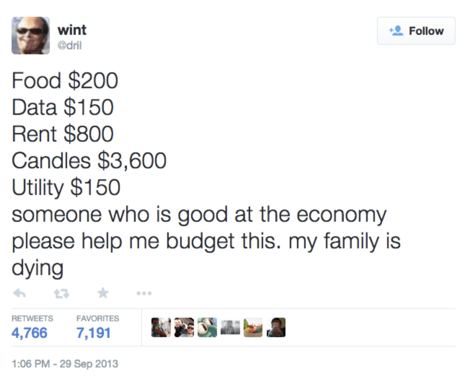 Best Tweets of All Time - someone who is good at the economy please help me budget this - wint Food $200 Data $150 Rent $800 Candles $3,600 Utility $150 someone who is good at the economy please help me budget this. my family is dying 4,766 Favorites 7,19