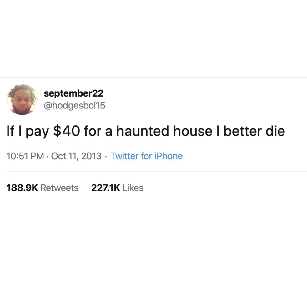 Best Tweets of All Time - september22 If I pay $40 for a haunted house I better die . Twitter for iPhone