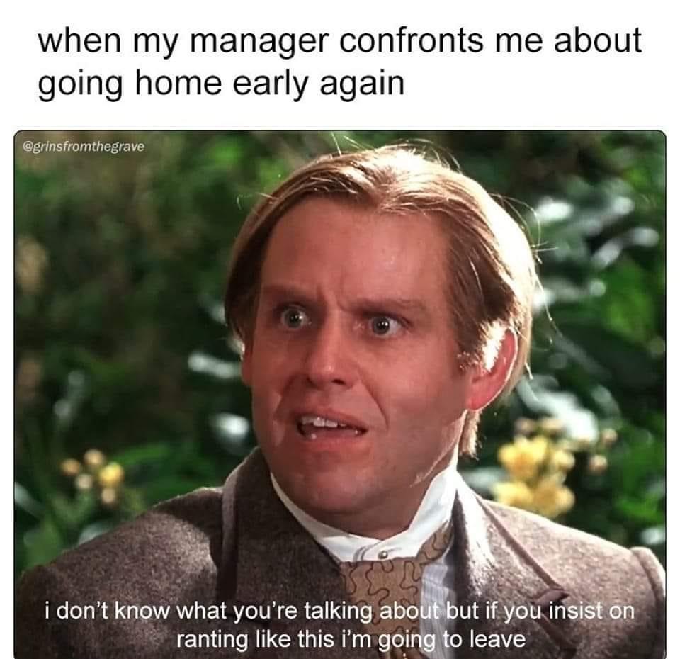 funny memes and cool pics - photo caption - when my manager confronts me about going home early again. i don't know what you're talking about but if you insist on ranting this i'm going to leave