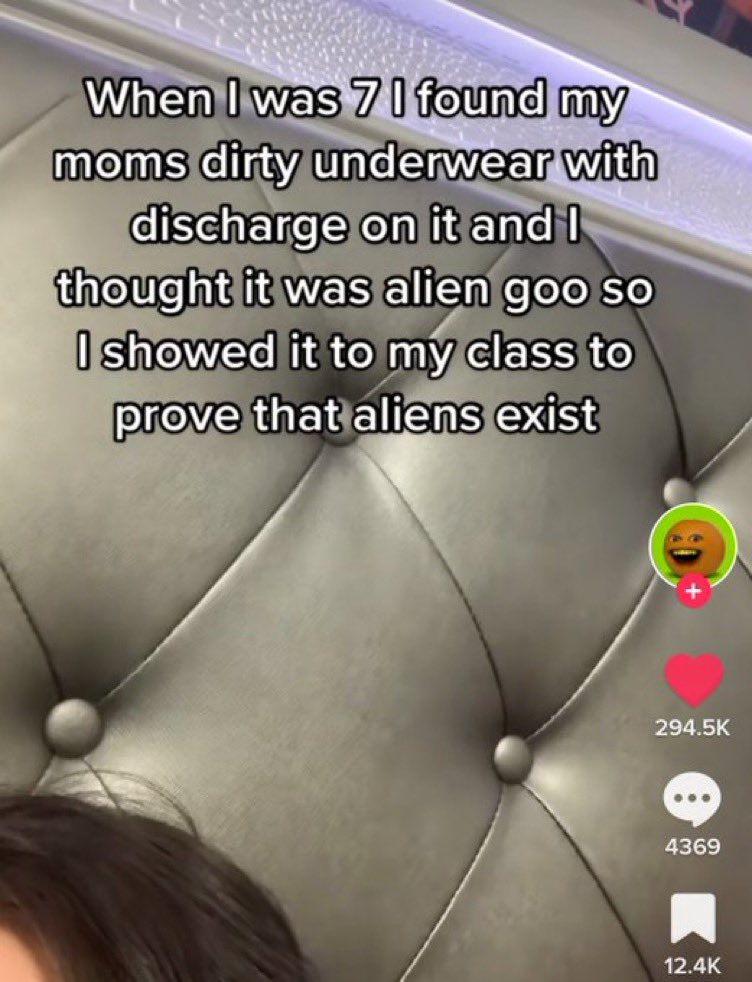chaotic tiktok screenshots - mouth - When I was 7 I found my moms dirty underwear with discharge on it and I thought it was alien goo so I showed it to my class to prove that aliens exist 4369