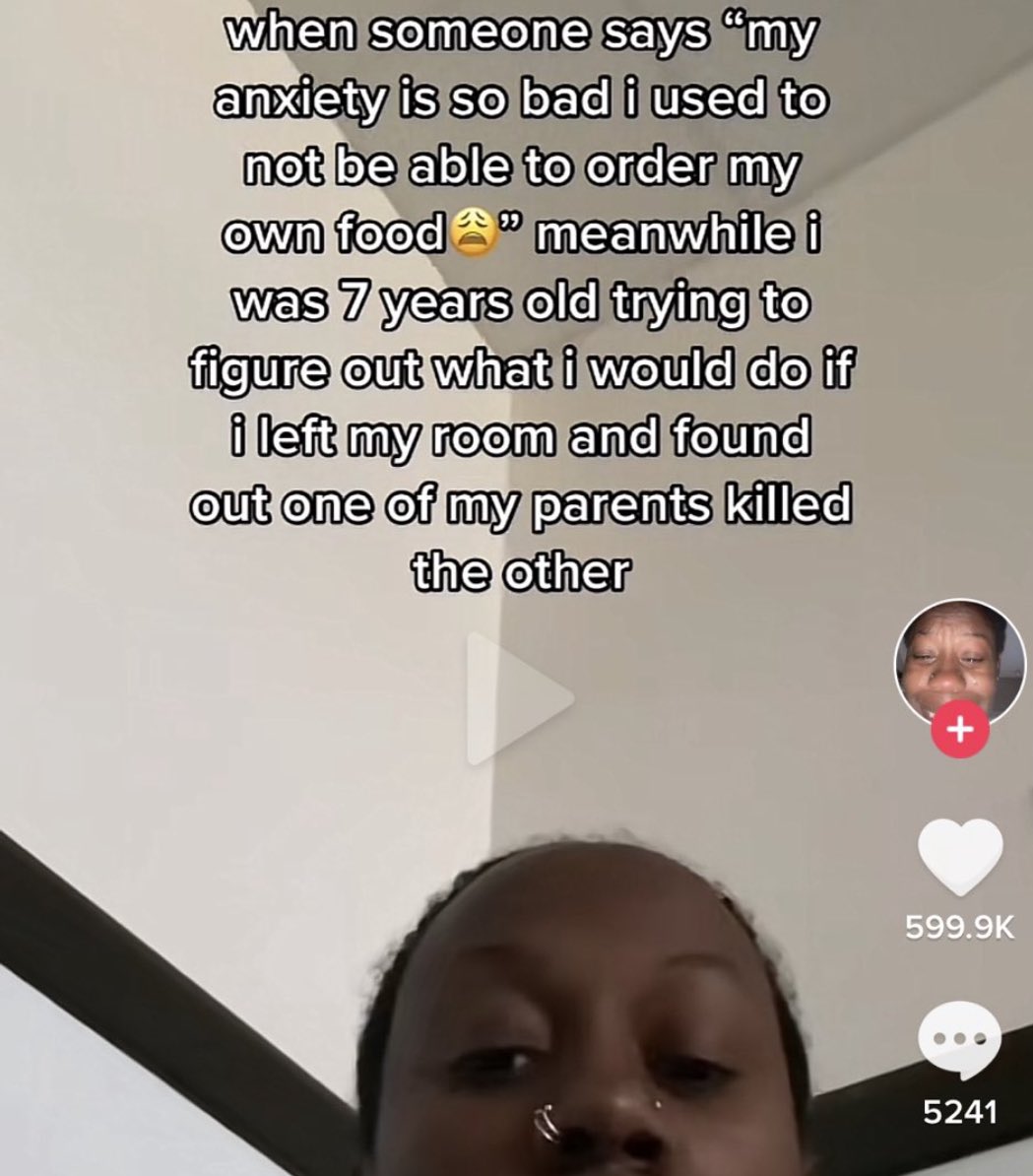 chaotic tiktok screenshots - photo caption - when someone says "my anxiety is so bad i used to not be able to order my own food" meanwhile i was 7 years old trying to figure out what i would do if i left my room and found out one of my parents killed the 