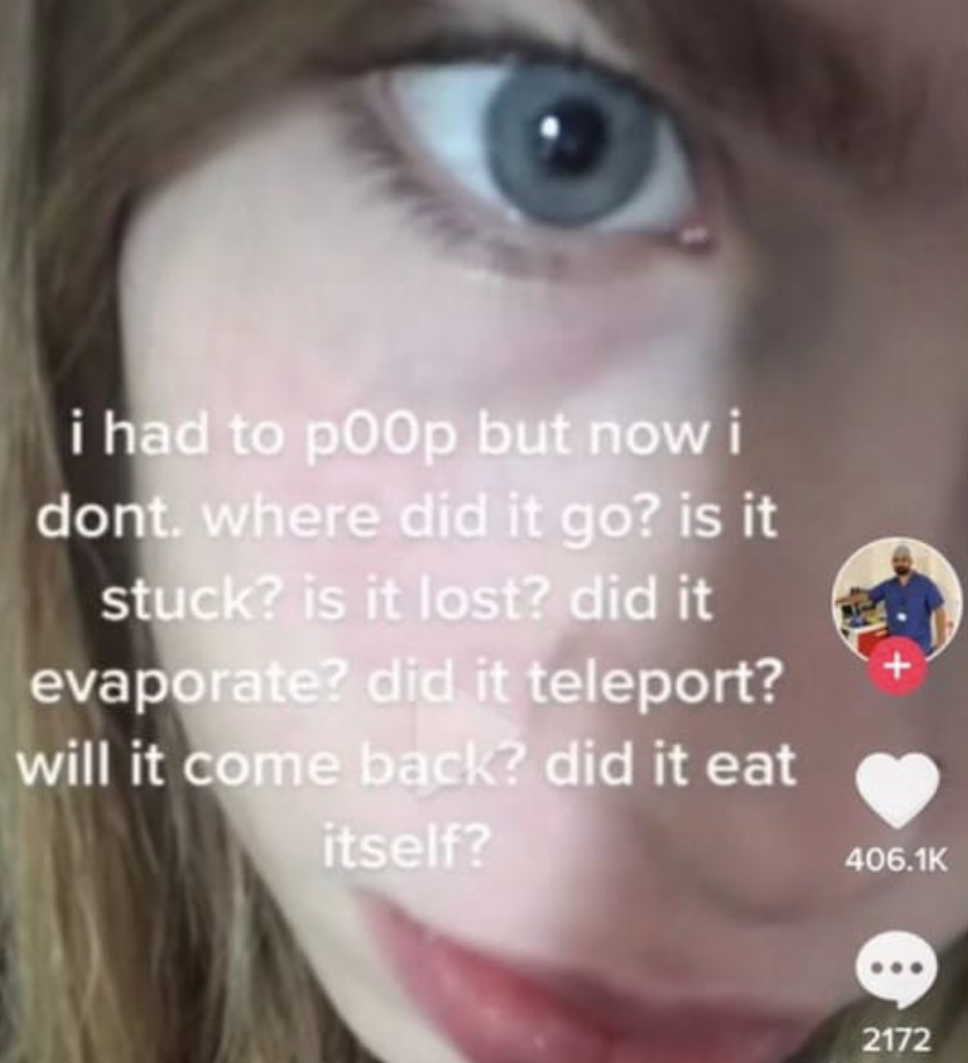 chaotic tiktok screenshots - i had to p00p but now i dont. where did it go? is it stuck? is it lost? did it evaporate? did it teleport? will it come back? did it eat itself? 2172