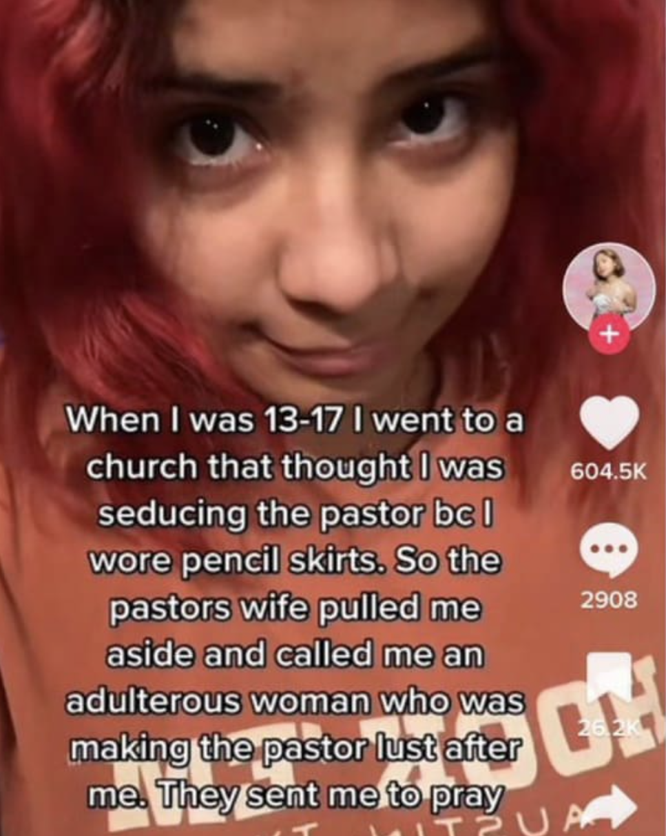 chaotic tiktok screenshots - lip - When I was 1317 I went to a church that thought I was seducing the pastor bc I wore pencil skirts. So the pastors wife pulled me aside and called me an adulterous woman who was making the pastor lust after me. They sent 