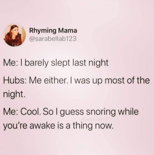 cool pics and funny memes - she broke up with me because zodiac meme - Rhyming Mama Me I barely slept last night Hubs Me either. I was up most of the night. Me Cool. So I guess snoring while you're awake is a thing now.