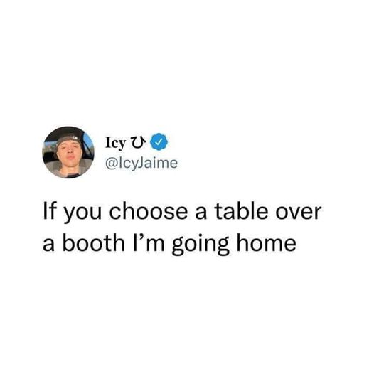 cool pics and funny memes - like a song meme - Icy U If you choose a table over a booth I'm going home