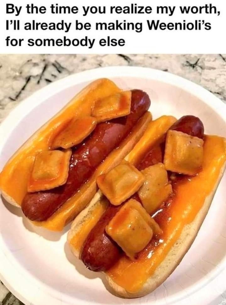 cool pics and funny memes - time you realize my worth - By the time you realize my worth, I'll already be making Weenioli's for somebody else