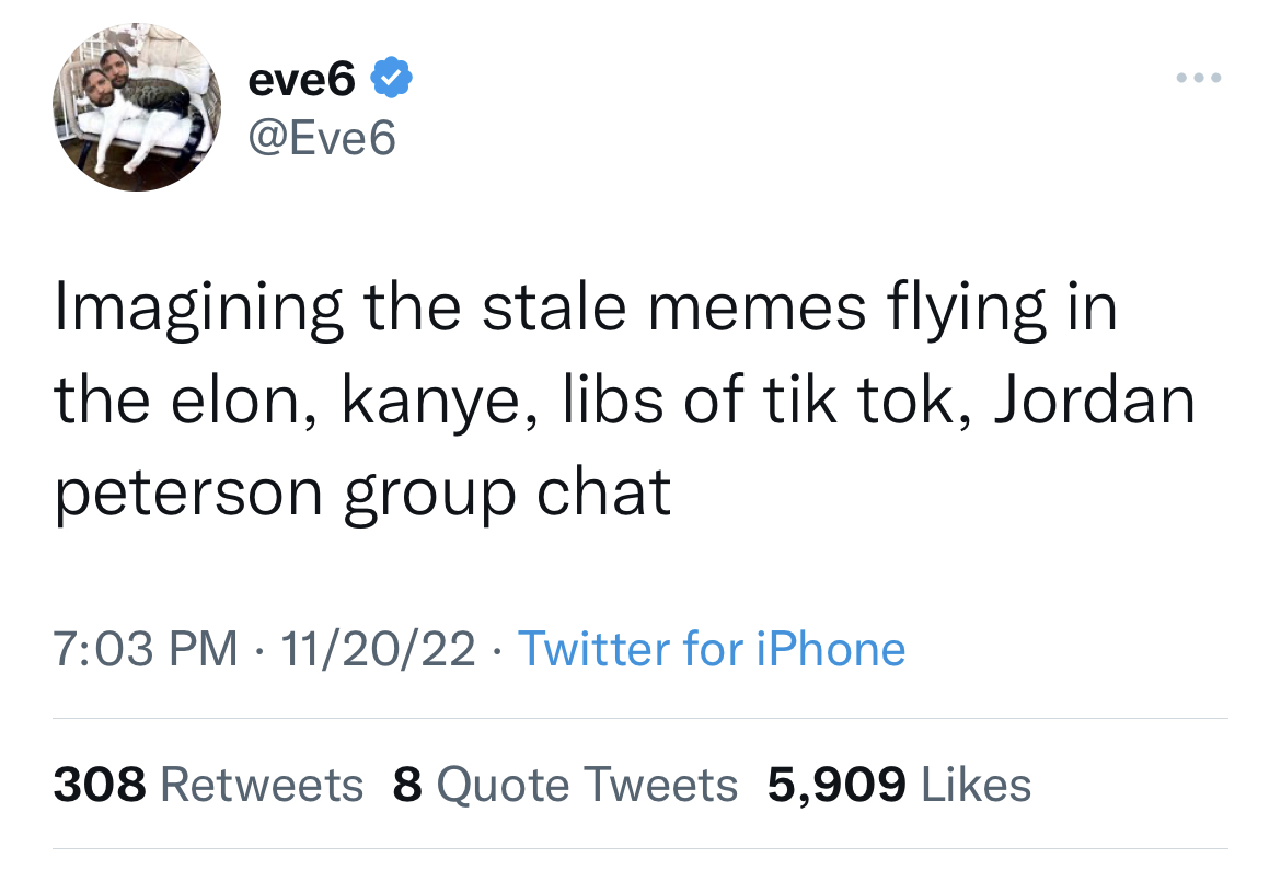tweets roasting celebs - bladee funny tweets - eve6 Imagining the stale memes flying in the elon, kanye, libs of tik tok, Jordan peterson group chat 112022 Twitter for iPhone 308 8 Quote Tweets 5,909