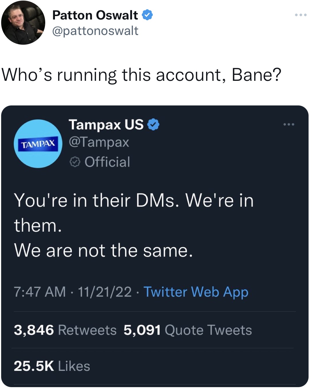 tweets roasting celebs - screenshot - Patton Oswalt Who's running this account, Bane? Tampax Us Tampax Official You're in their DMs. We're in them. We are not the same. 112122 Twitter Web App 3,846 5,091 Quote Tweets ...