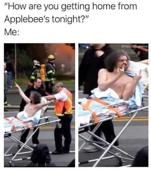 daily dose of pics and memes - you getting home from applebees meme - "How are you getting home from Applebee's tonight?" Me itheckottlupieme