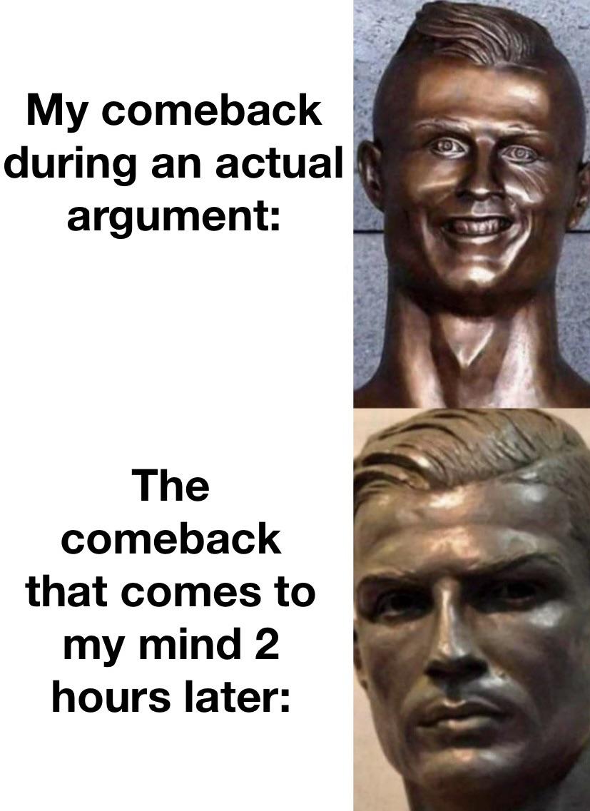 funny and dank memes - head - My comeback during an actual argument The comeback that comes to my mind 2 hours later