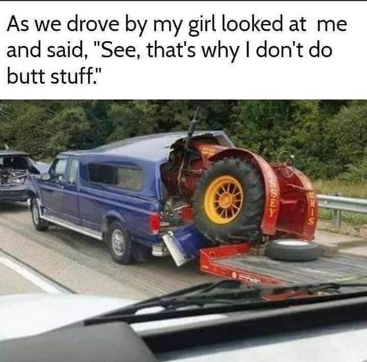 car - As we drove by my girl looked at me and said, "See, that's why I don't do butt stuff." Hass