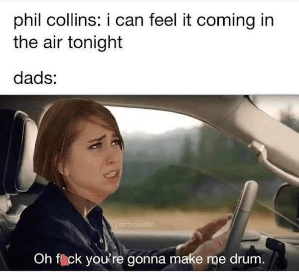 spicy memes sultry saturday - photo caption - phil collins i can feel it coming in the air tonight dads prettycooltim Oh fick you're gonna make me drum.