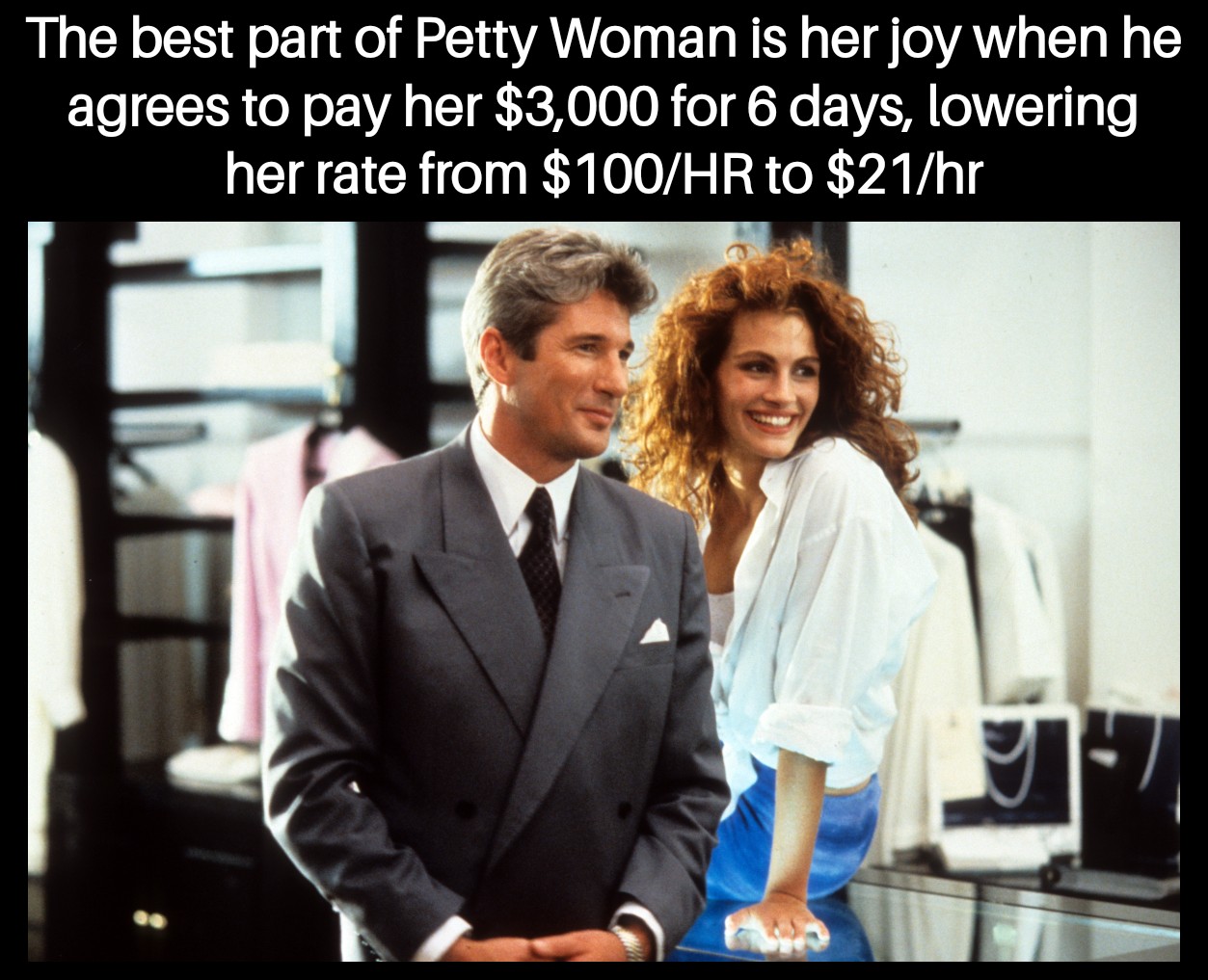 monday morning randomness - richard gere pretty woman - The best part of Petty Woman is her joy when he agrees to pay her $3,000 for 6 days, lowering her rate from $100Hr to $21hr 17
