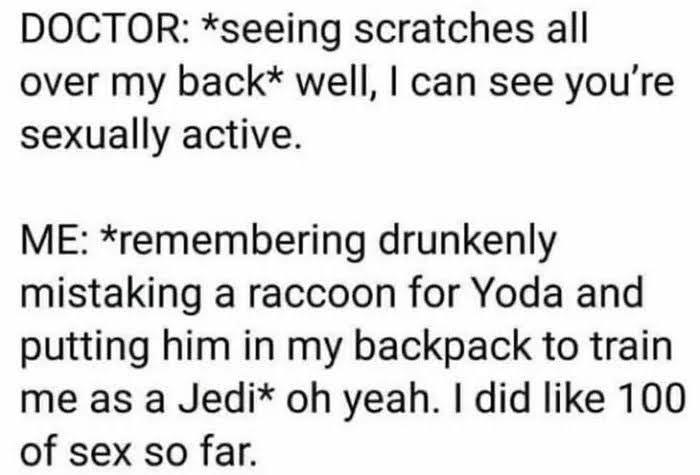 monday morning randomness - handwriting - Doctor seeing scratches all over my back well, I can see you're sexually active. Me remembering drunkenly mistaking a raccoon for Yoda and putting him in my backpack to train me as a Jedi oh yeah. I did 100 of sex