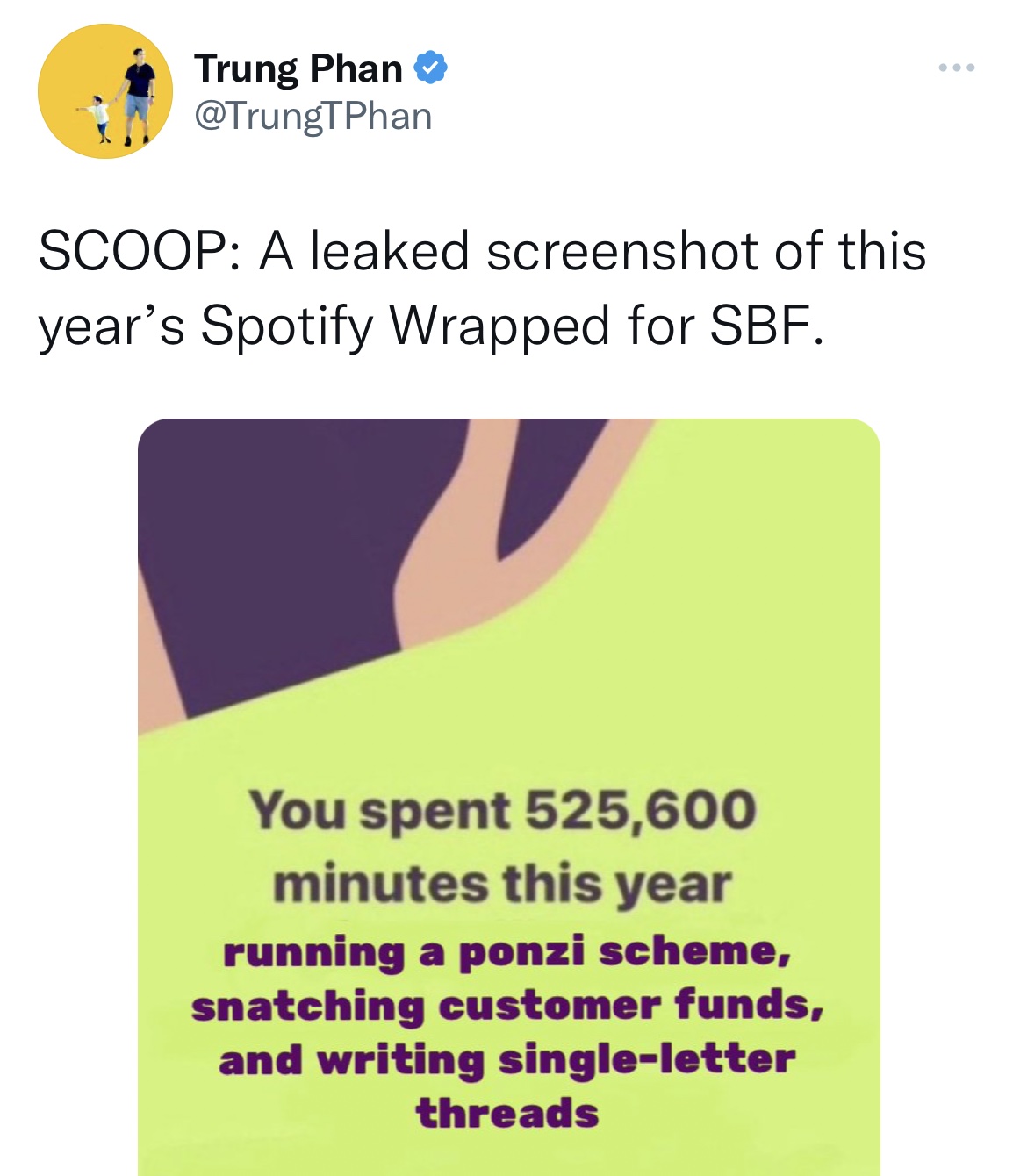Spotify Wrapped Memes - all you can eat - Trung Phan g Scoop A leaked screenshot of this year's Spotify Wrapped for Sbf. You spent 525,600 minutes this year running a ponzi scheme, snatching customer funds, and writing singleletter threads