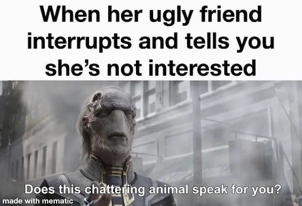 relatable memes - optical express - When her ugly friend interrupts and tells you she's not interested Does this chattering animal speak for you? made with mematic