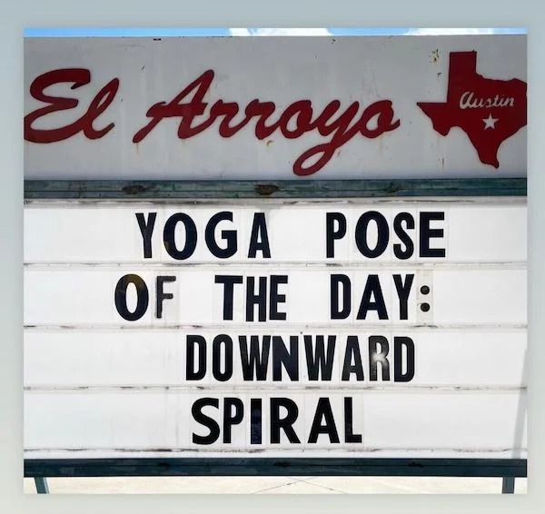 relatable memes - signage - El Arroyo Yoga Pose Of The Day Downward Spiral Austin