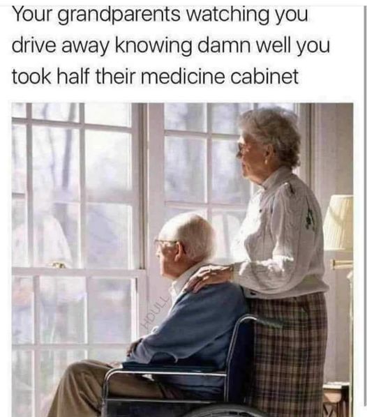 funny pics and memes - grandpa at home meme - Your grandparents watching you drive away knowing damn well you took half their medicine cabinet Houll
