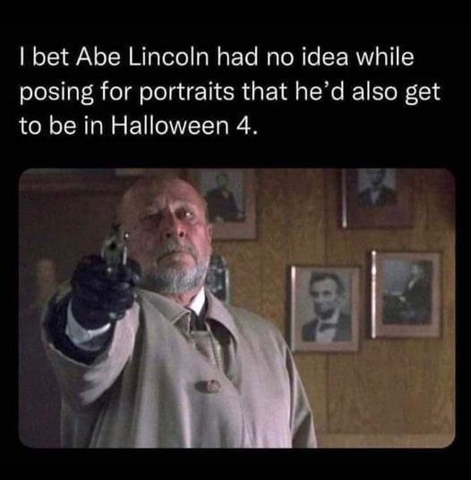 funny pics and memes - halloween 4 loomis - I bet Abe Lincoln had no idea while posing for portraits that he'd also get to be in Halloween 4.